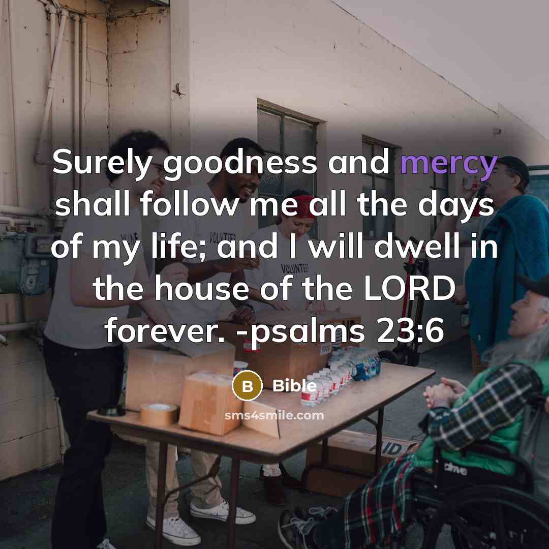 “Surely goodness and mercy shall follow me all the days…” quote by Bible