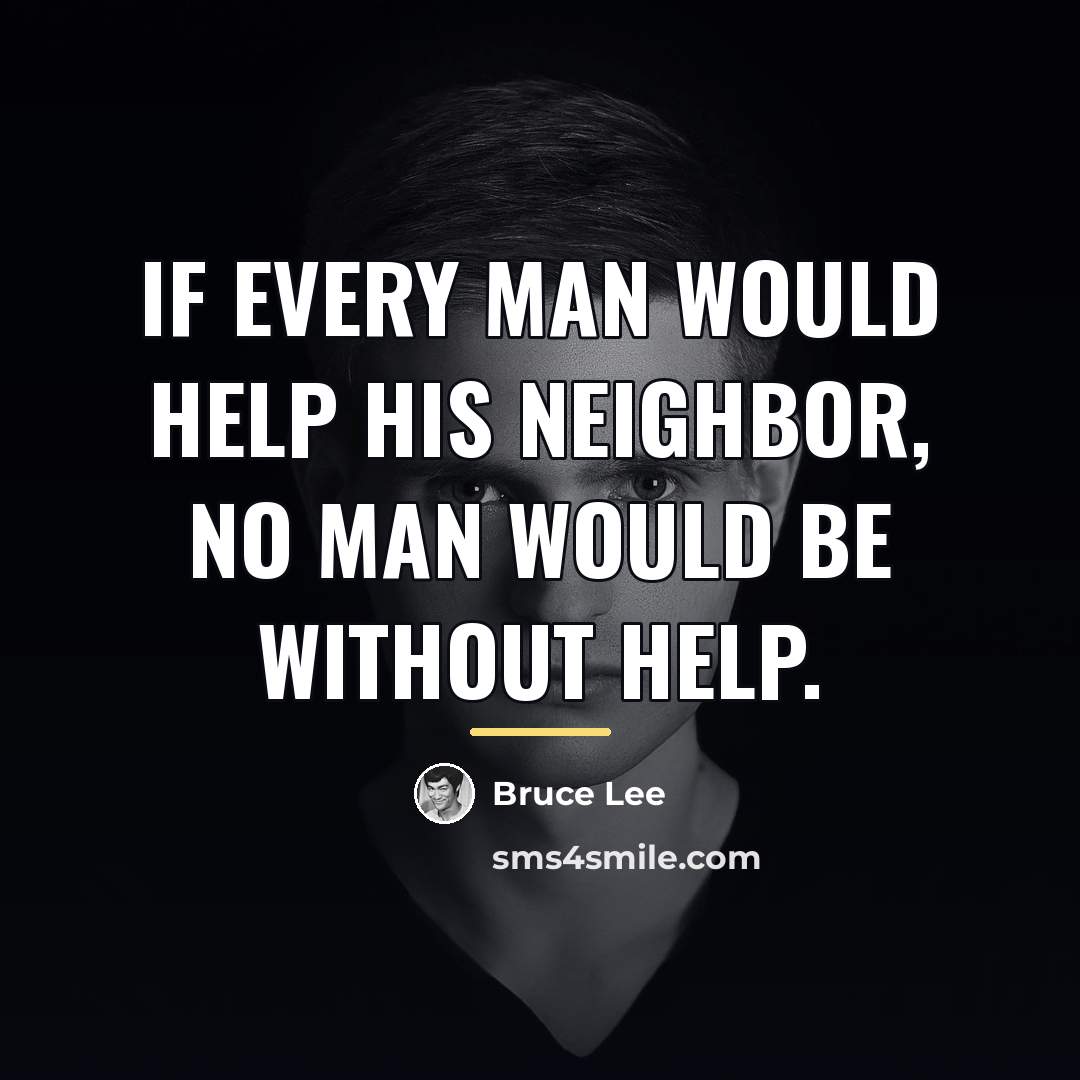 “If every man would help his neighbor, no man would…” quote by Bruce Lee