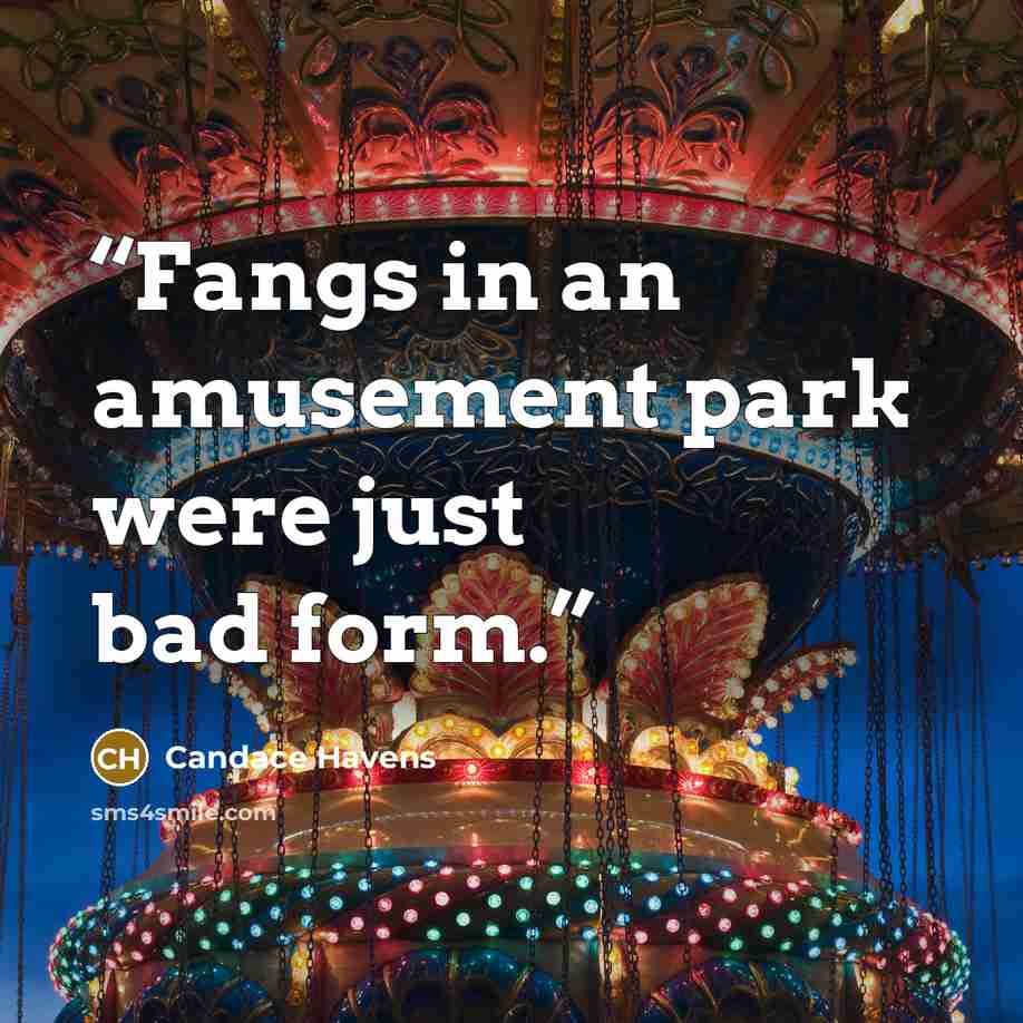 “Fangs in an amusement park were just bad form.” quote by Candace Havens
