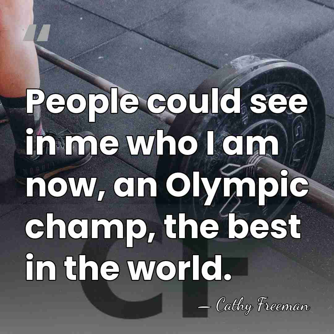 People could see in me who I am now, an Olympic champ,&hellip; - Cathy Freeman