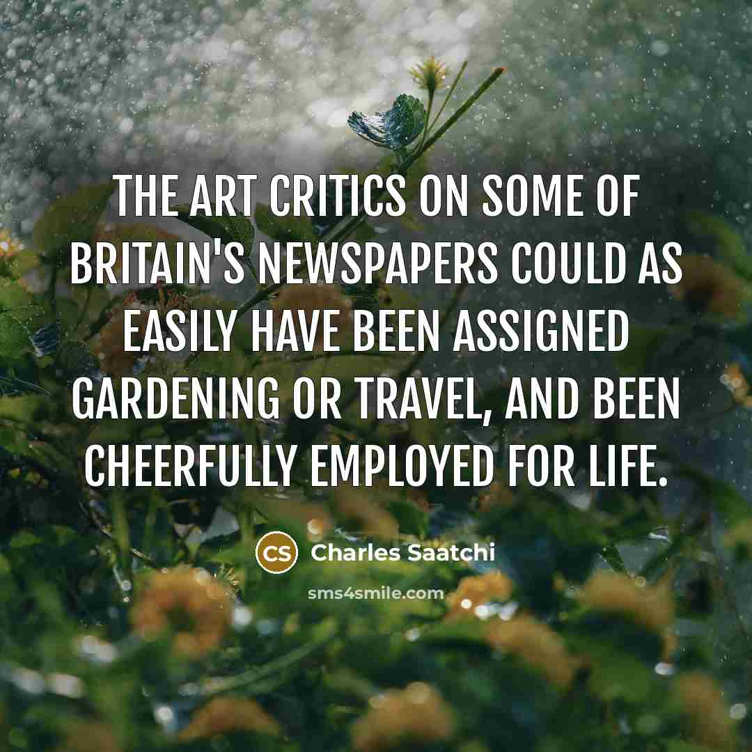 “The art critics on some of Britain's newspapers could as…” quote by Charles Saatchi