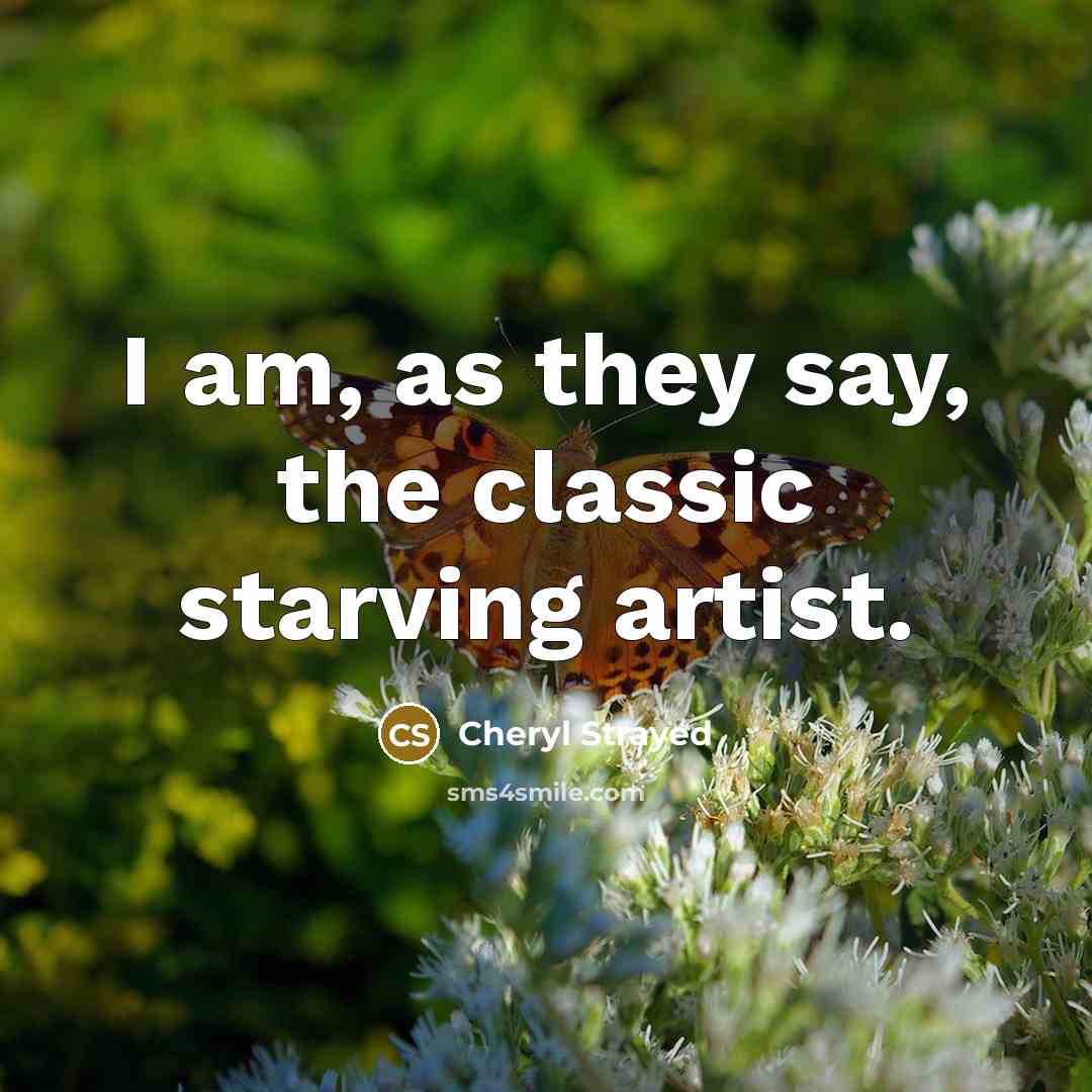 “I am, as they say, the classic starving artist.…” quote by Cheryl Strayed