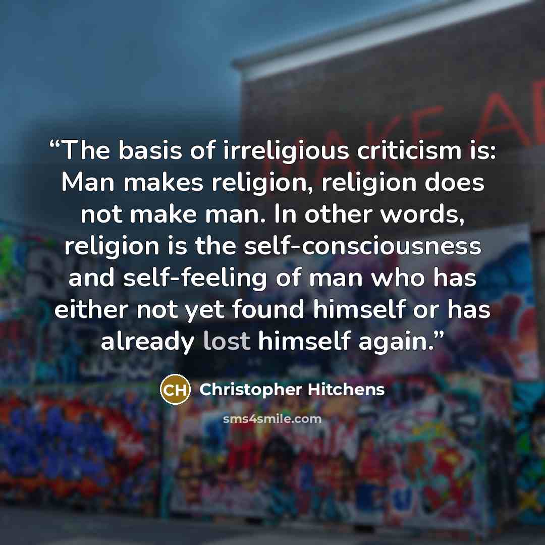 “The basis of irreligious criticism is: Man makes religion, religion does not make man. In other words, religion is the self-consciousness and self-feeling of man who has either not yet found himself or has already lost himself again.” quote by Christopher Hitchens