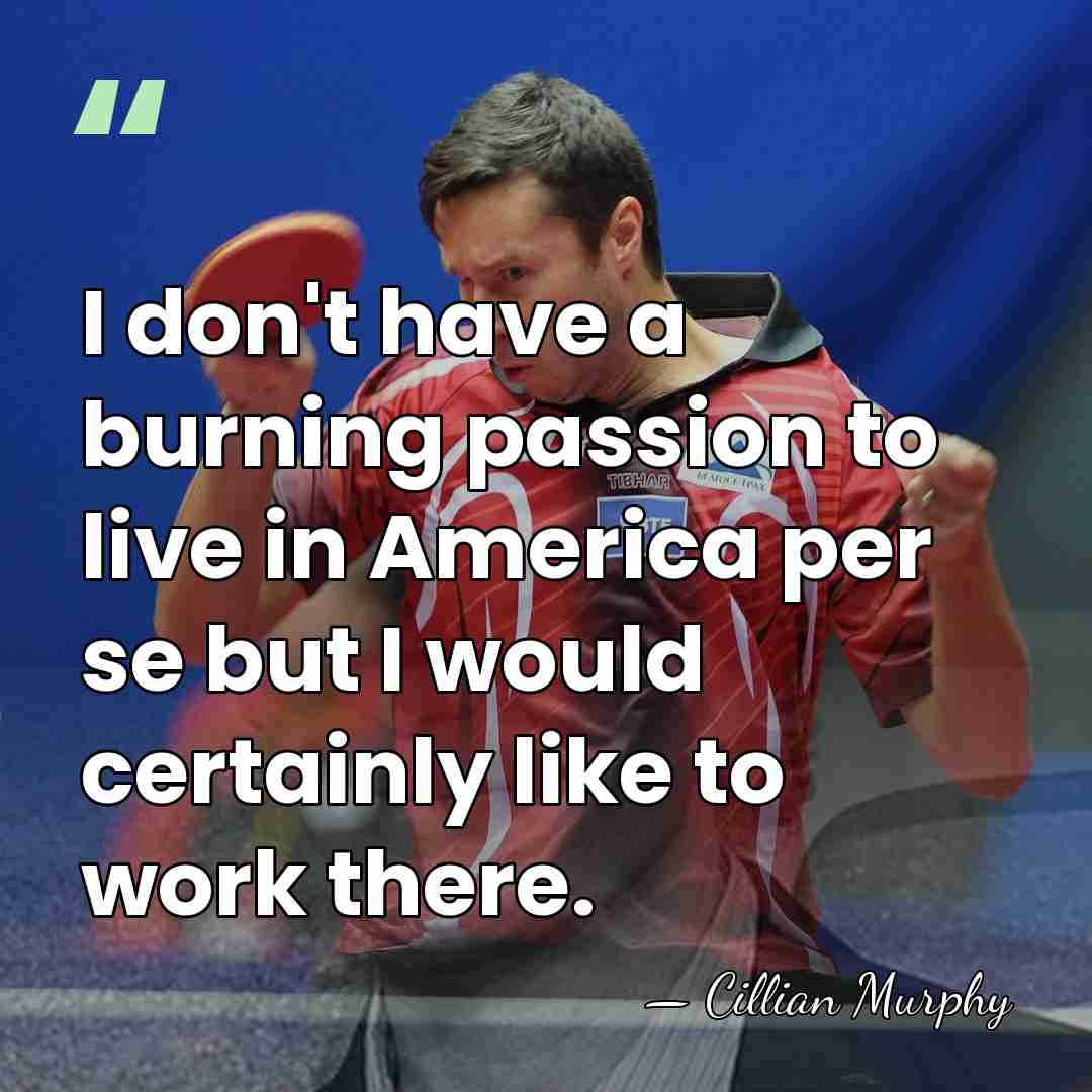 I don't have a burning passion to live in America per se&hellip; - Cillian Murphy