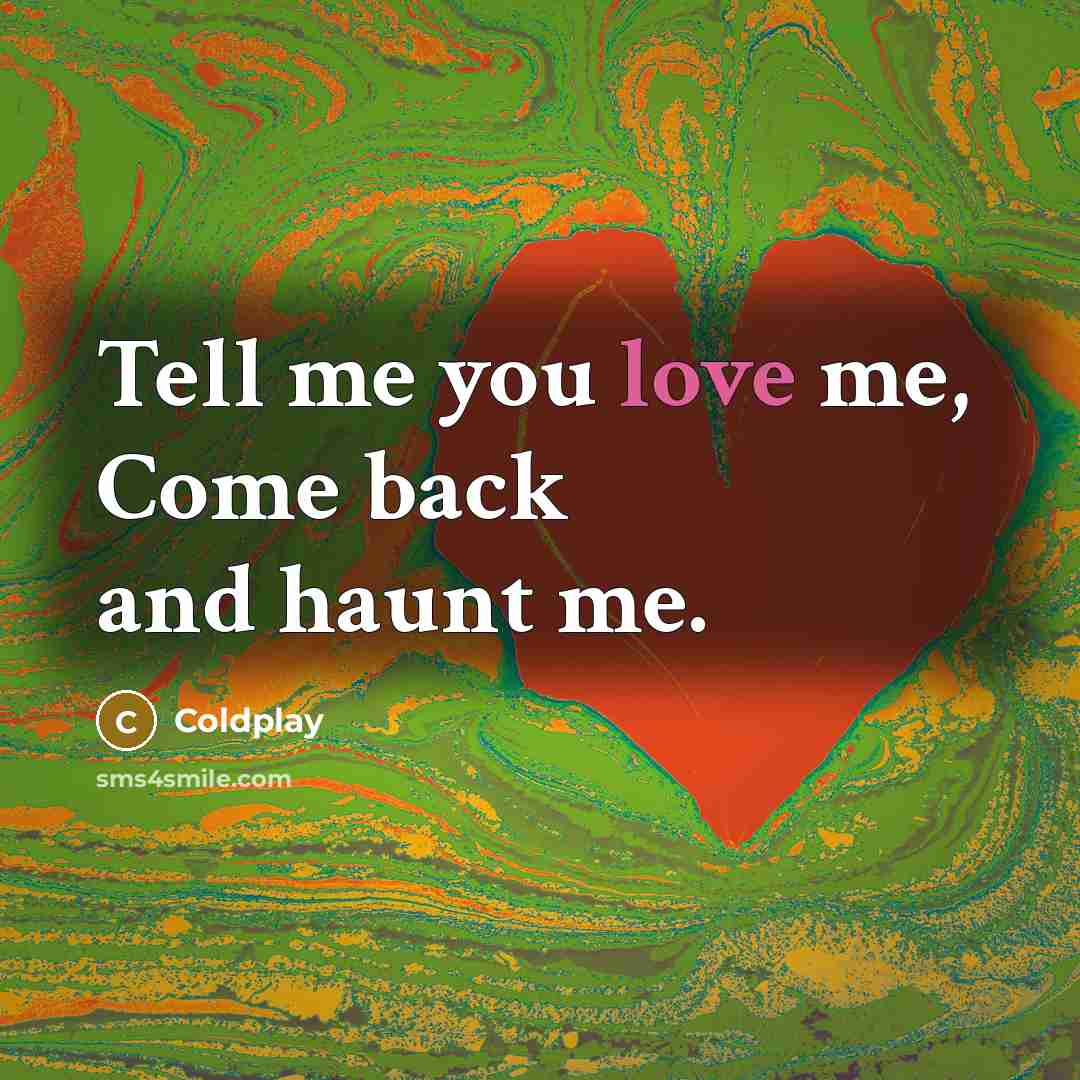 “Tell me you love me, Come back and haunt me.…” quote by Coldplay
