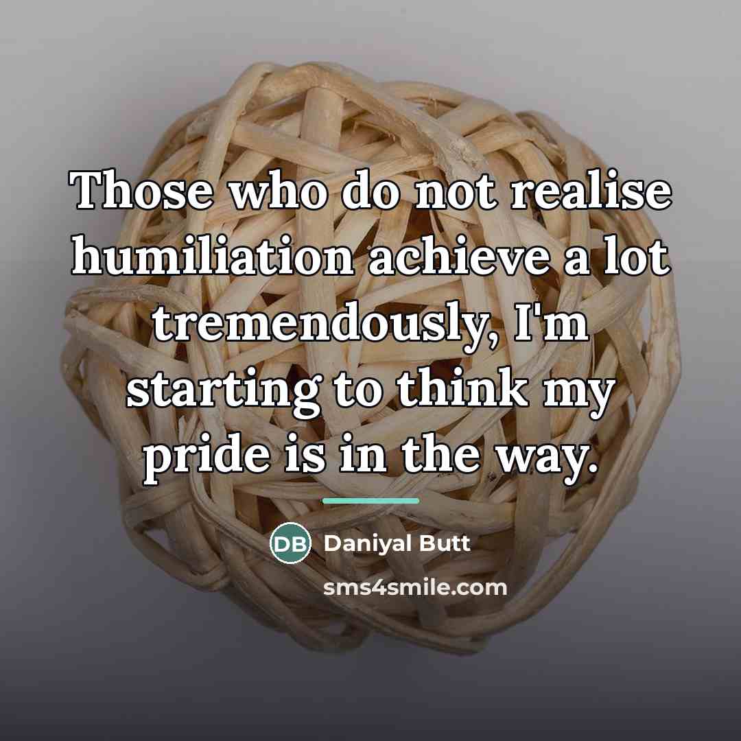 “Those who do not realise humiliation achieve a lot tremendously,…” quote by Daniyal Butt