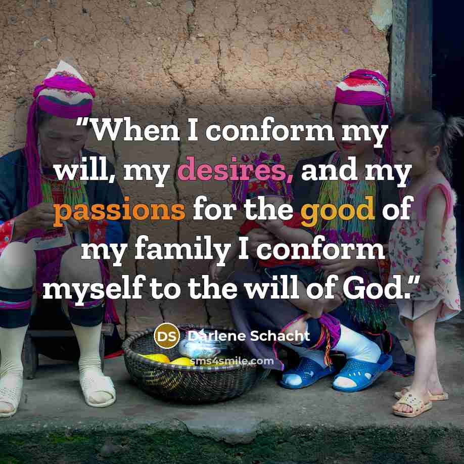 “When I conform my will, my desires, and my passions for the good of my family I conform myself to the will of God.” quote by Darlene Schacht