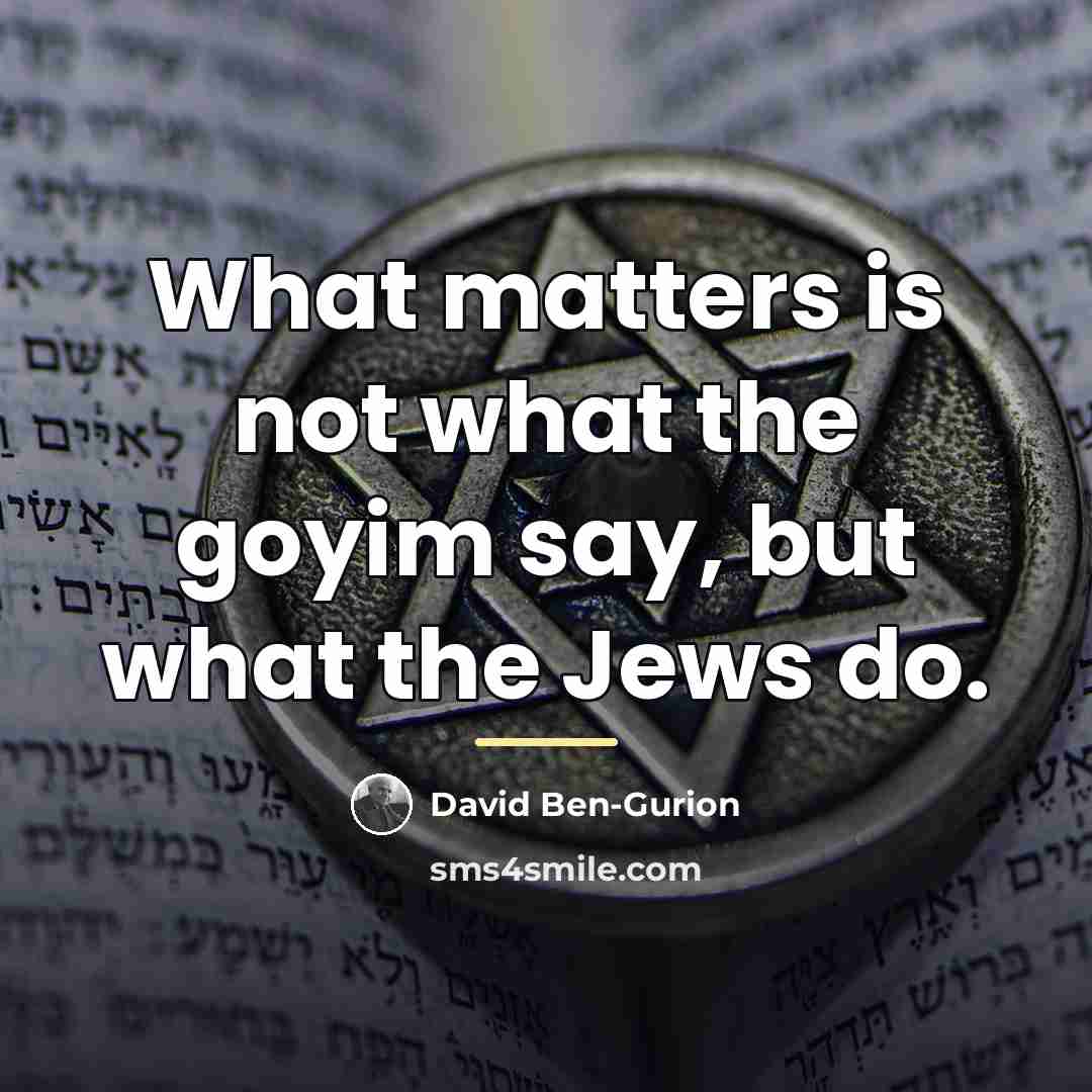 “What matters is not what the goyim say, but what…” quote by David Ben-Gurion