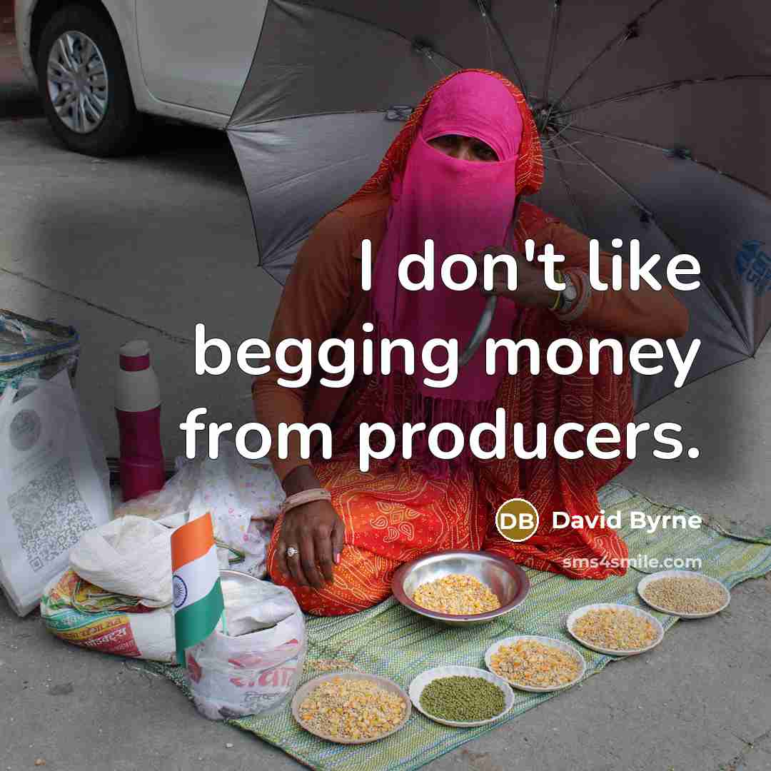 “I don't like begging money from producers.…” quote by David Byrne