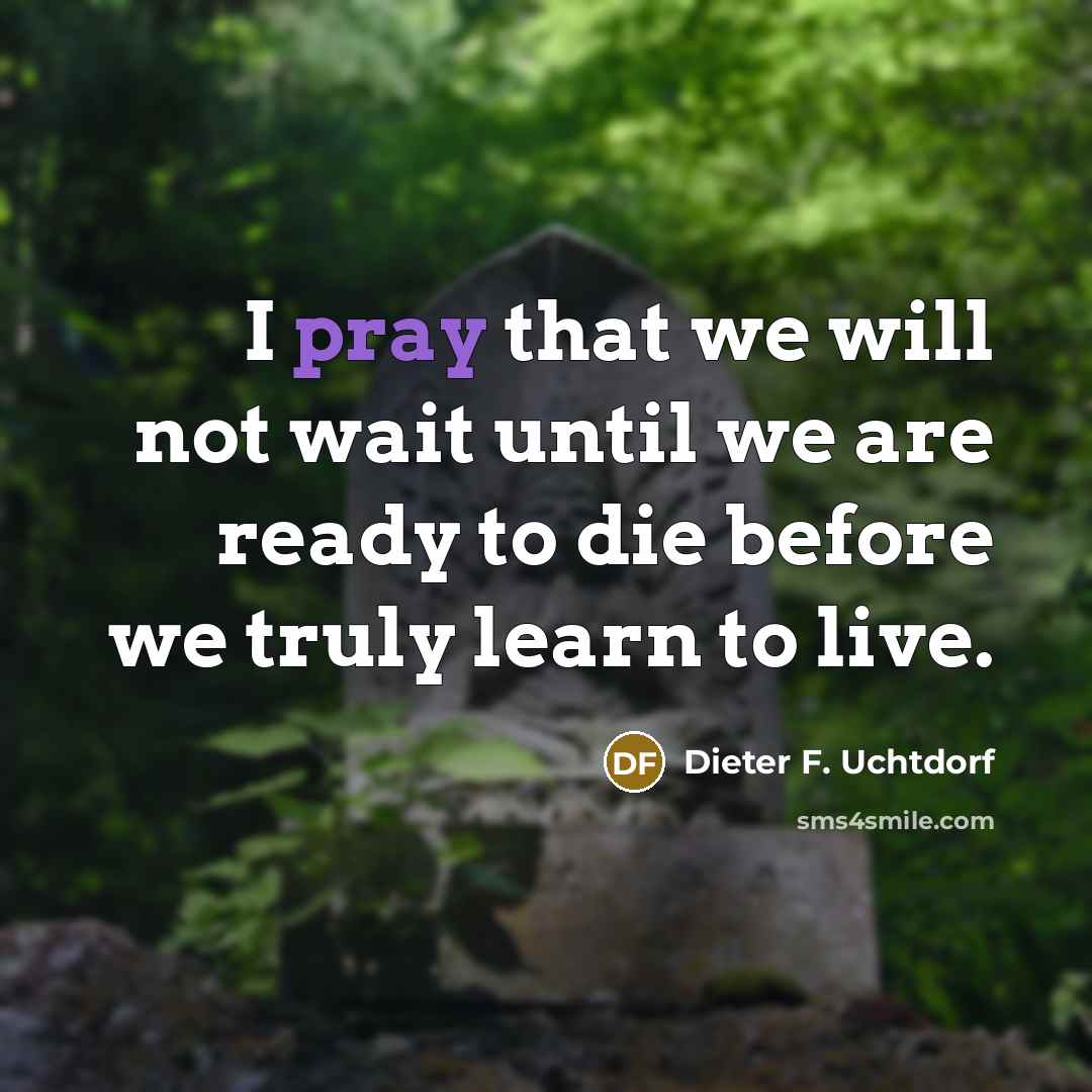 “I pray that we will not wait until we are…” quote by Dieter F. Uchtdorf