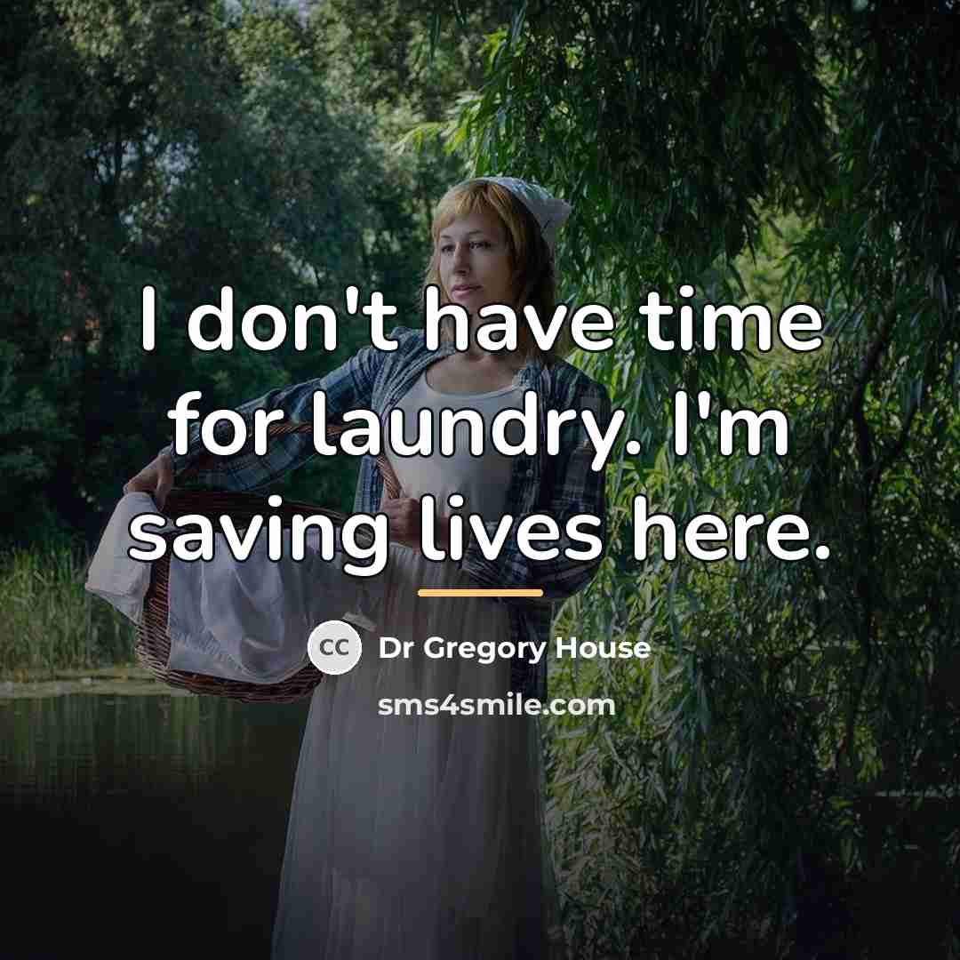 “I don't have time for laundry. I'm saving lives here.…” quote by Dr Gregory House