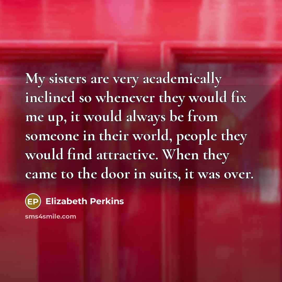 “My sisters are very academically inclined so whenever they would…” quote by Elizabeth Perkins