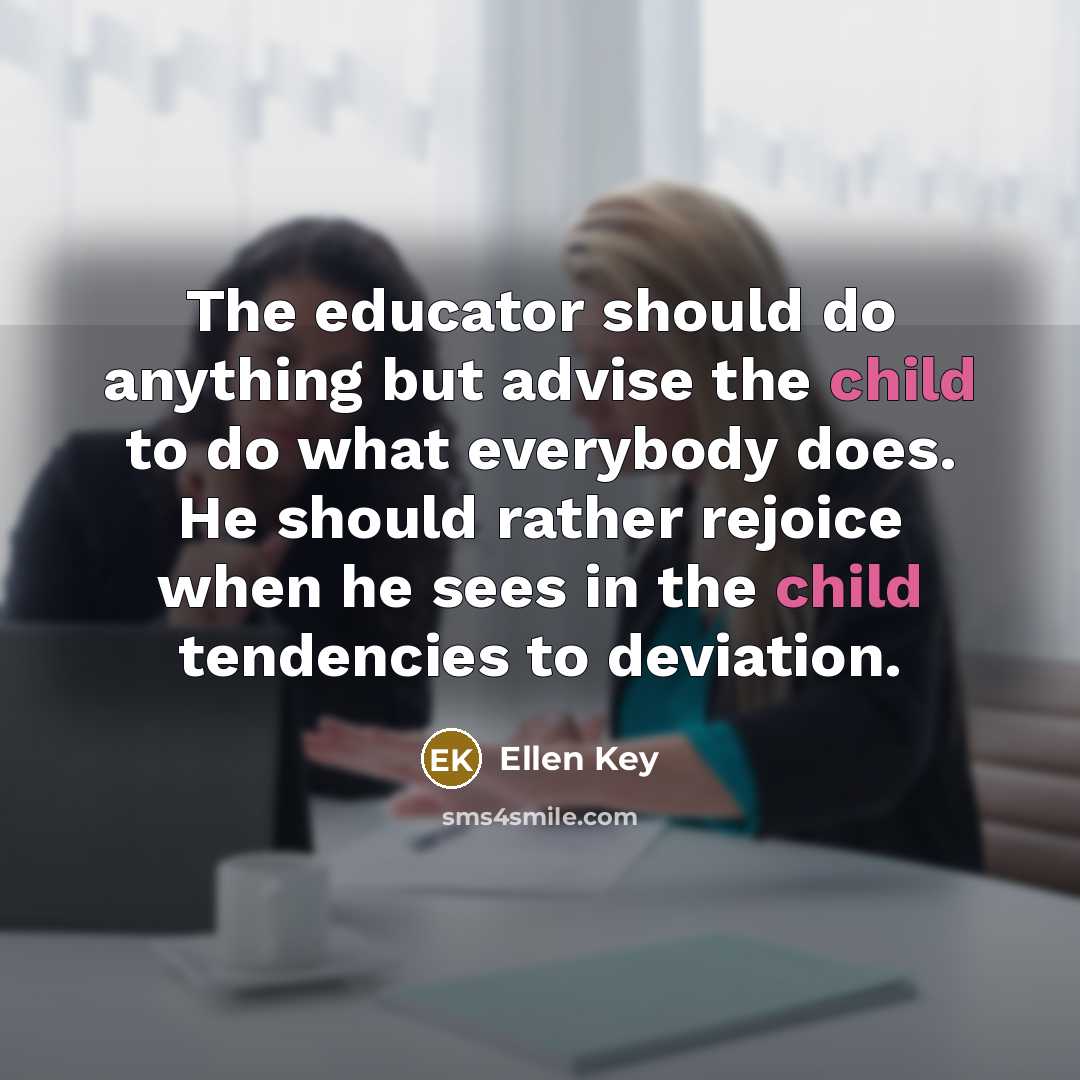 “The educator should do anything but advise the child to…” quote by Ellen Key