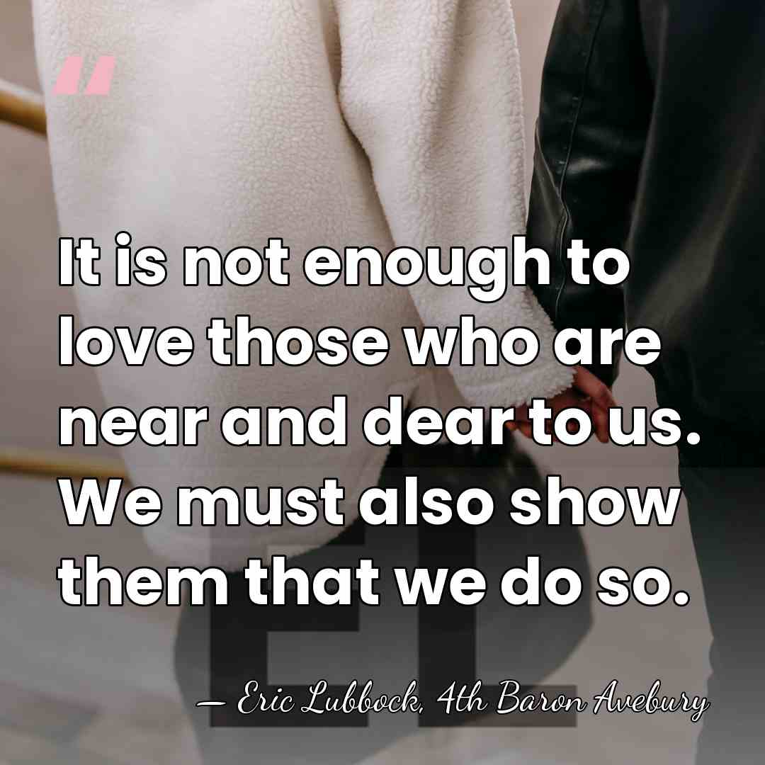 It is not enough to love those who are near and dear&hellip; - Eric Lubbock, 4th Baron Avebury