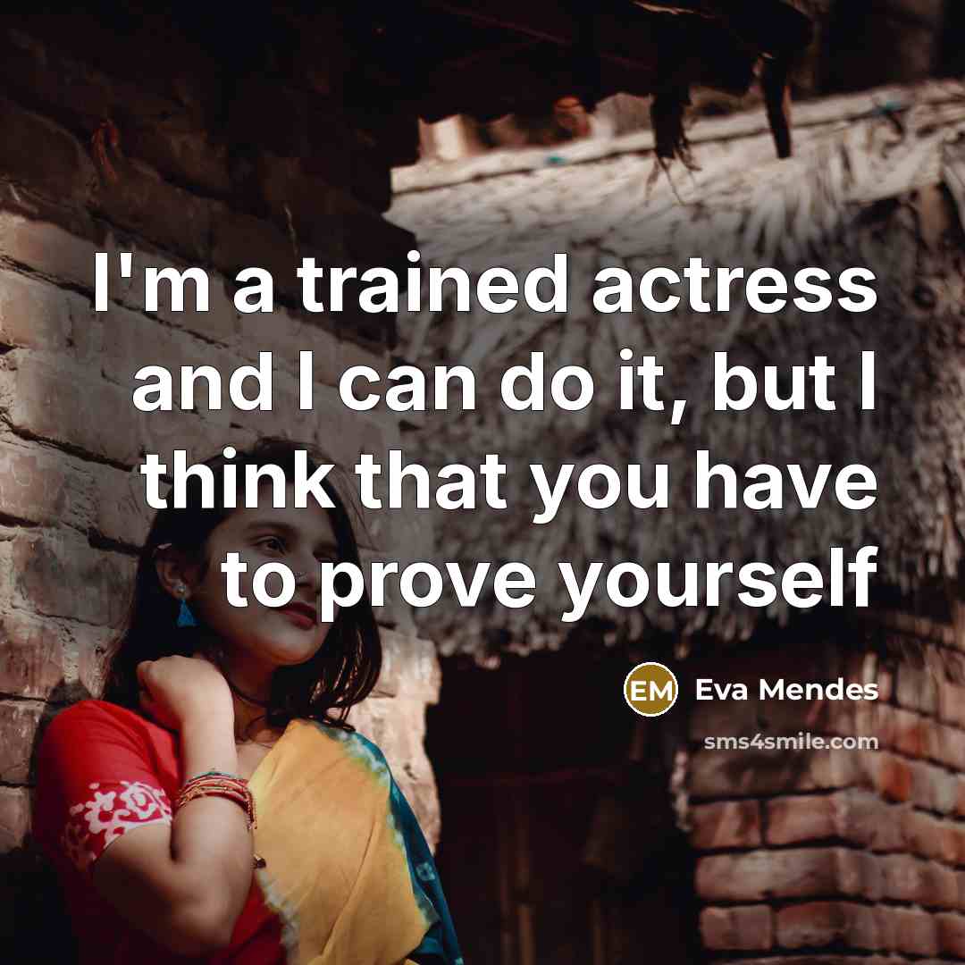 “I'm a trained actress and I can do it, but I think that you have to prove yourself” quote by Eva Mendes