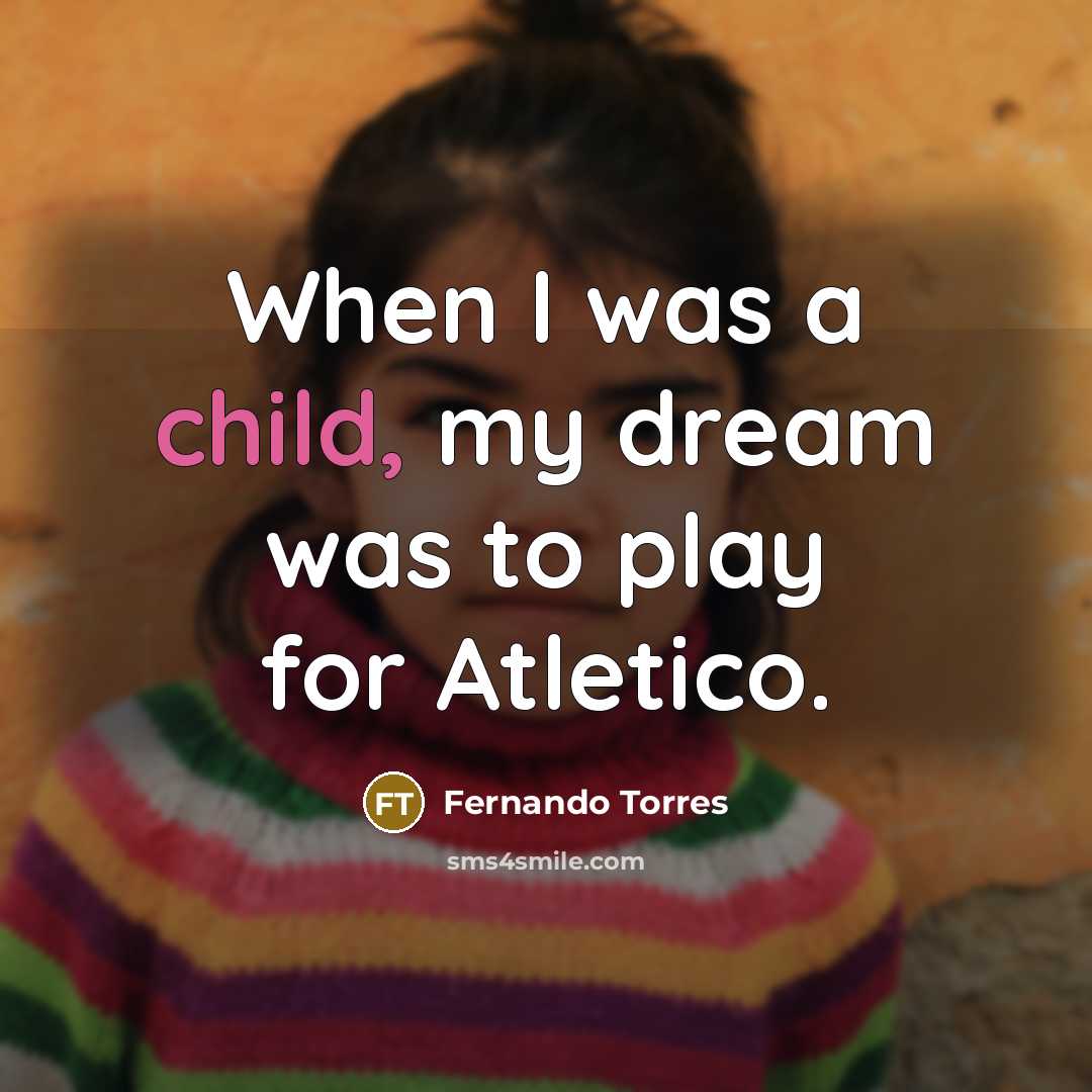 “When I was a child, my dream was to play…” quote by Fernando Torres