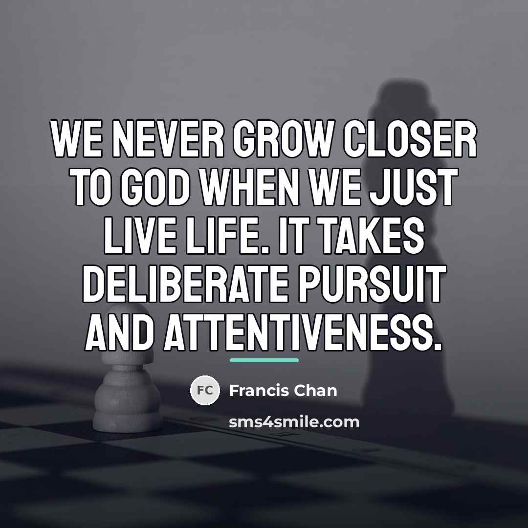 “We never grow closer to God when we just live…” quote by Francis Chan