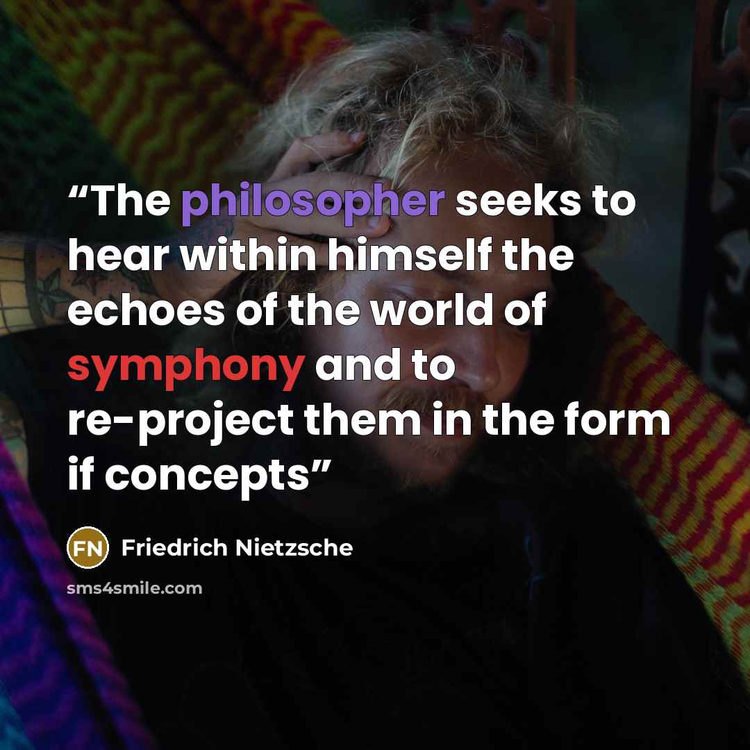 “The philosopher seeks to hear within himself the echoes of the world of symphony and to re-project them in the form if concepts” quote by Friedrich Nietzsche