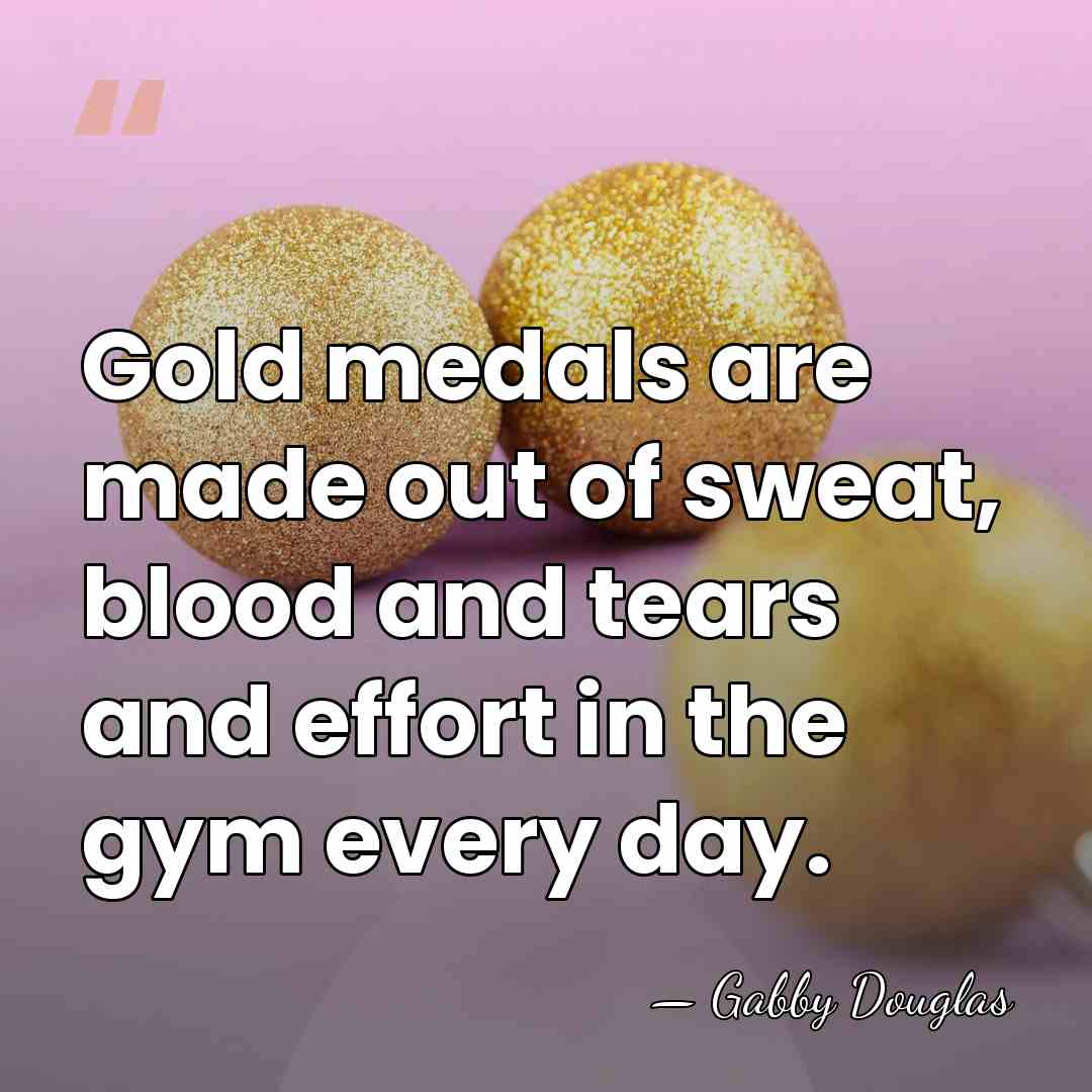 Gold medals are made out of sweat, blood and tears and effort&hellip; - Gabby Douglas
