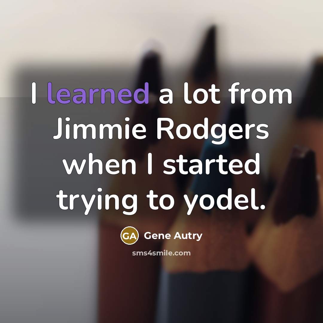 “I learned a lot from Jimmie Rodgers when I started…” quote by Gene Autry