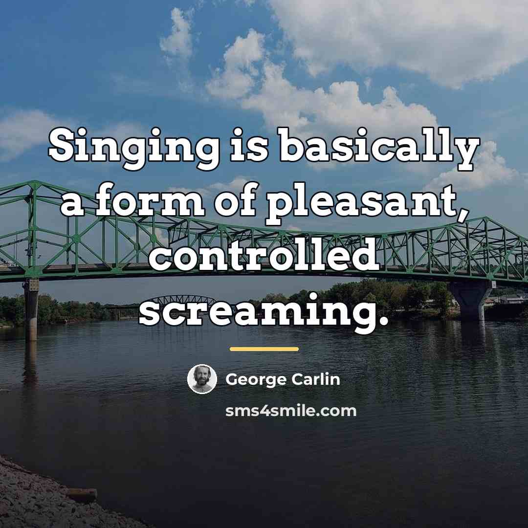 “Singing is basically a form of pleasant, controlled screaming.…” quote by George Carlin