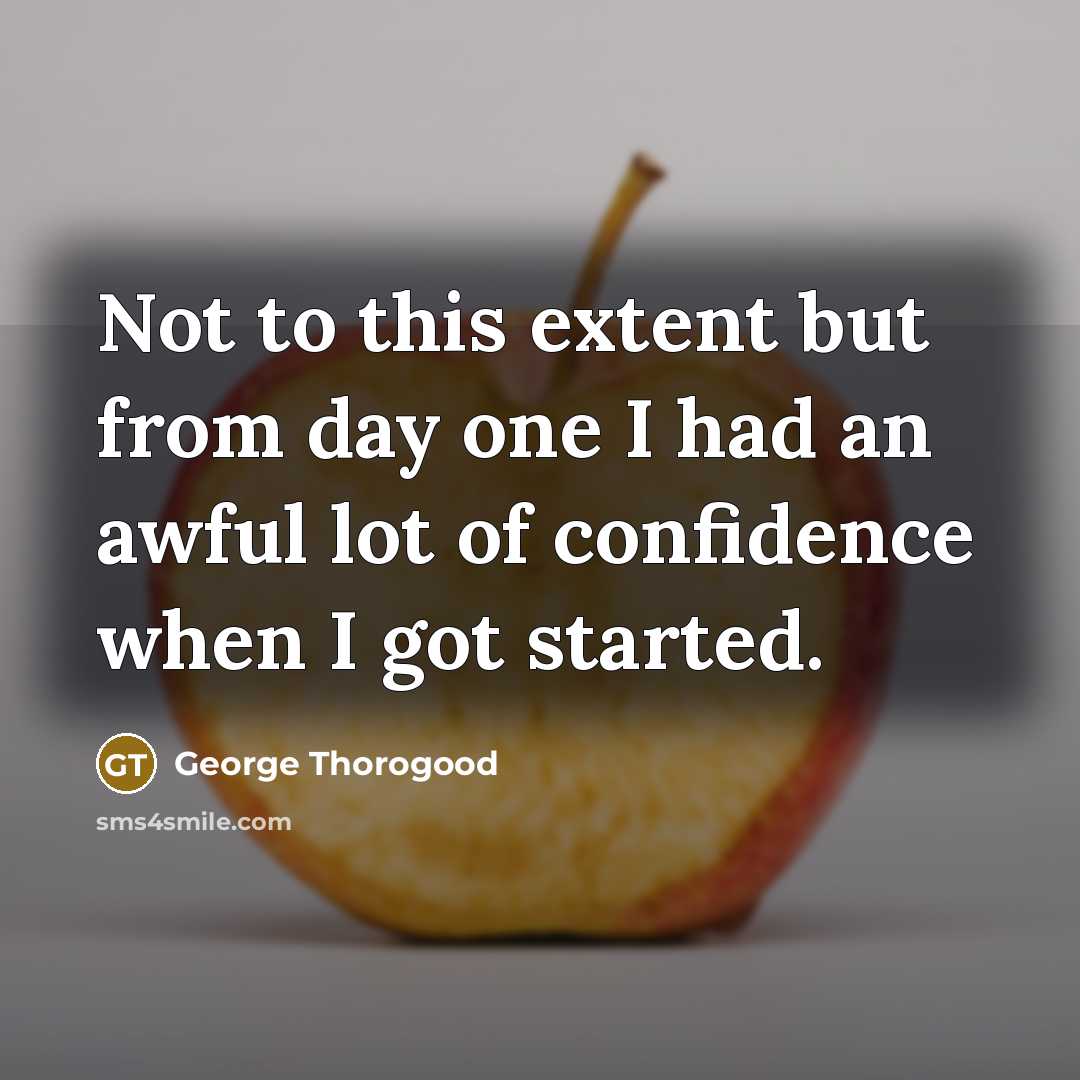 “Not to this extent but from day one I had…” quote by George Thorogood