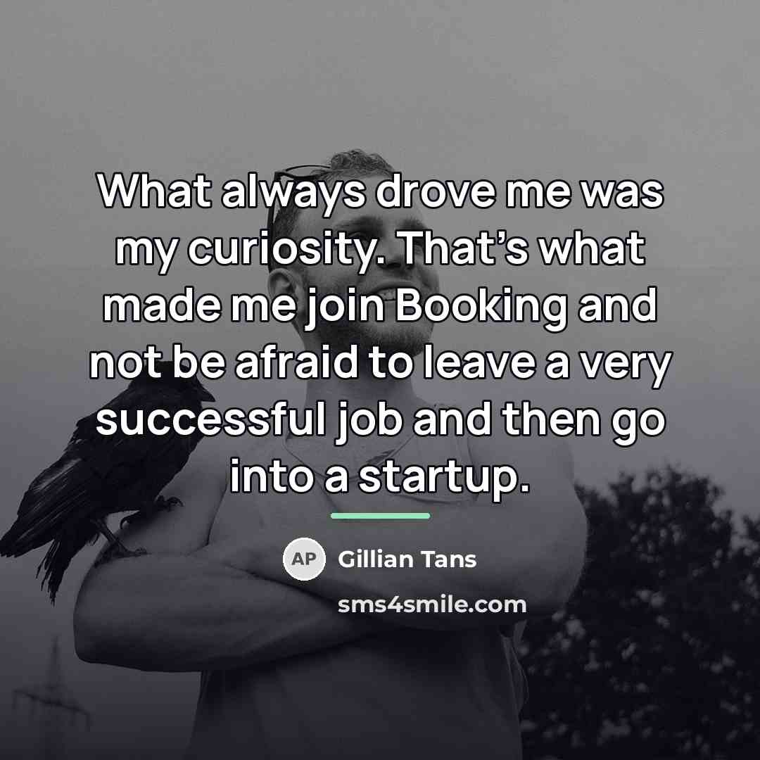 “What always drove me was my curiosity. That's what made…” quote by Gillian Tans