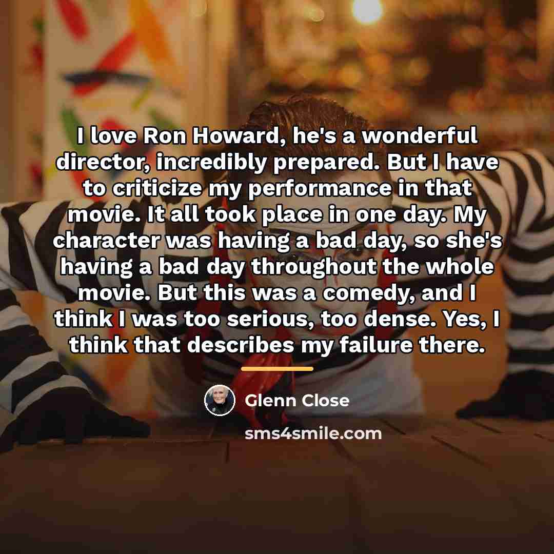 “I love Ron Howard, he's a wonderful director, incredibly prepared.…” quote by Glenn Close