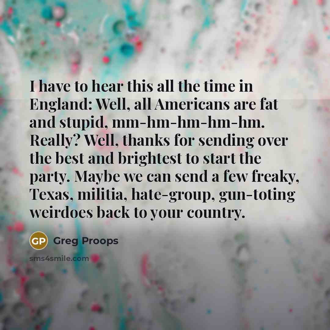 “I have to hear this all the time in England:…” quote by Greg Proops