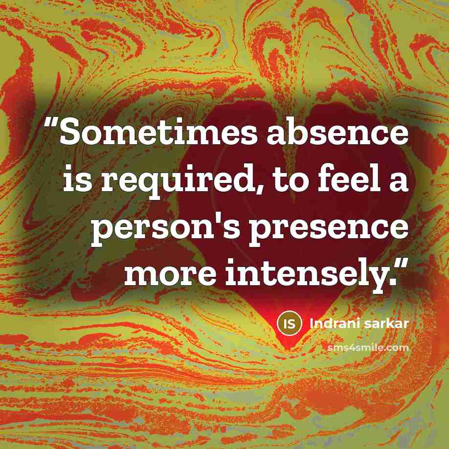 “Sometimes absence is required, to feel a person's presence more intensely.” quote by Indrani sarkar