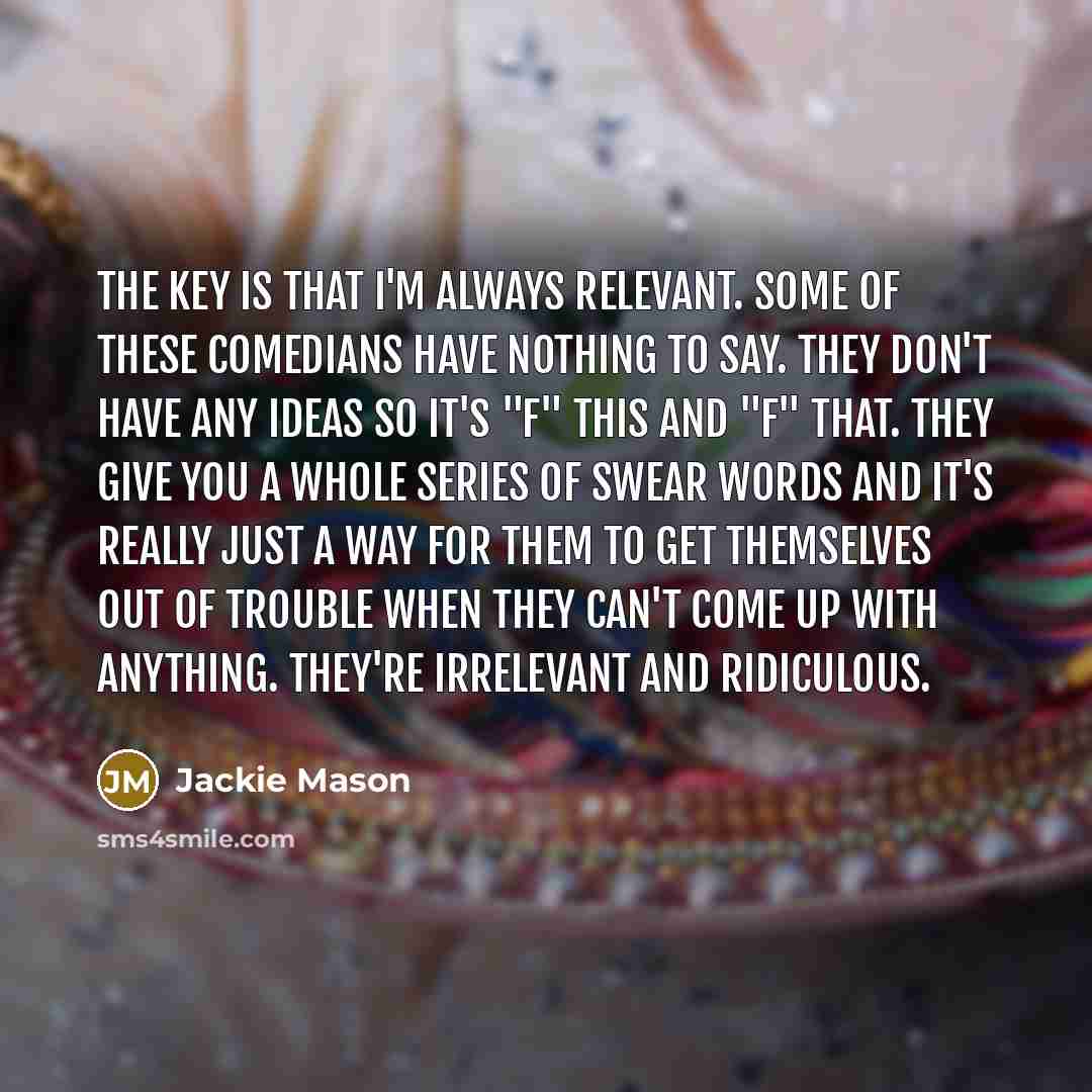 “The key is that I'm always relevant. Some of these…” quote by Jackie Mason