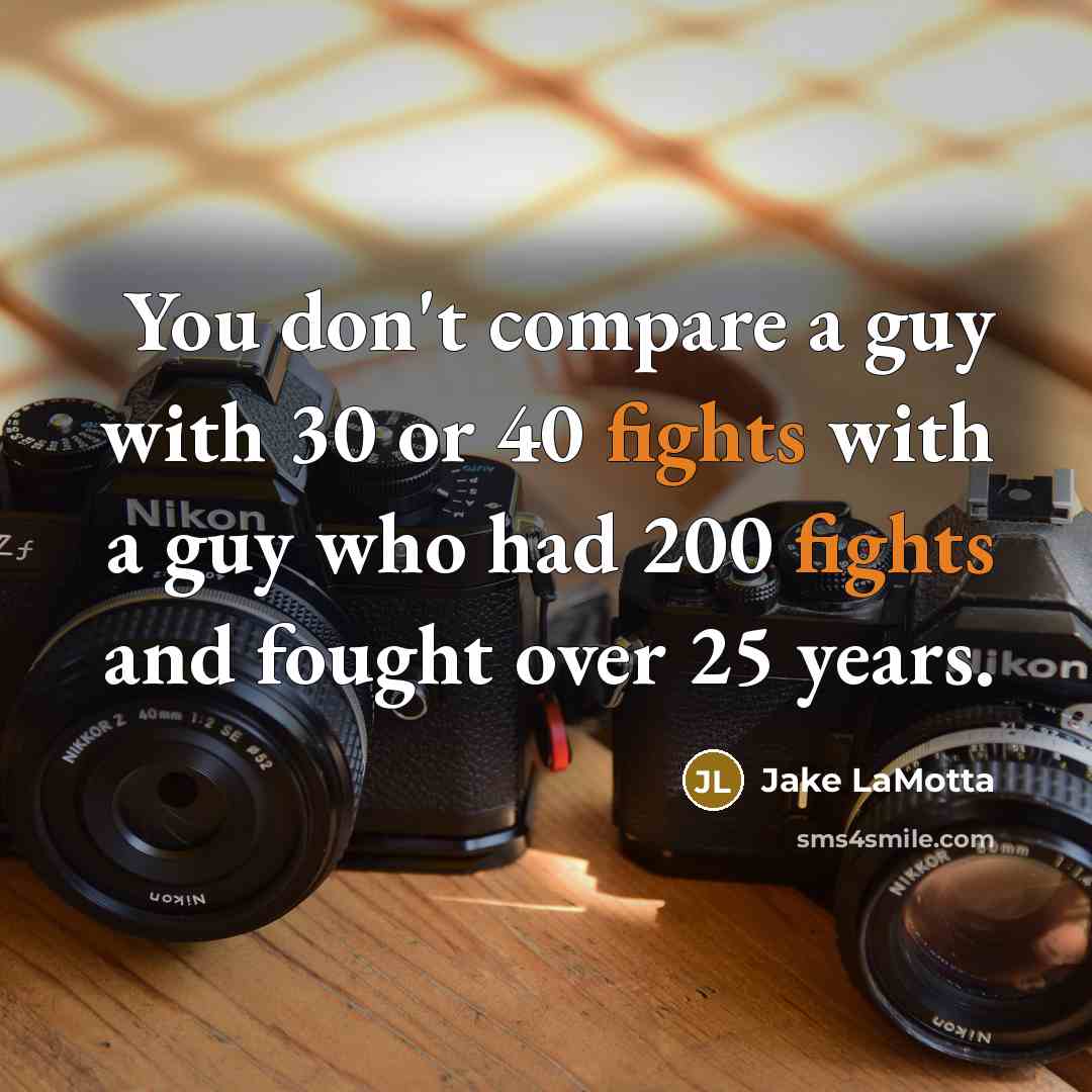 “You don't compare a guy with 30 or 40 fights…” quote by Jake LaMotta