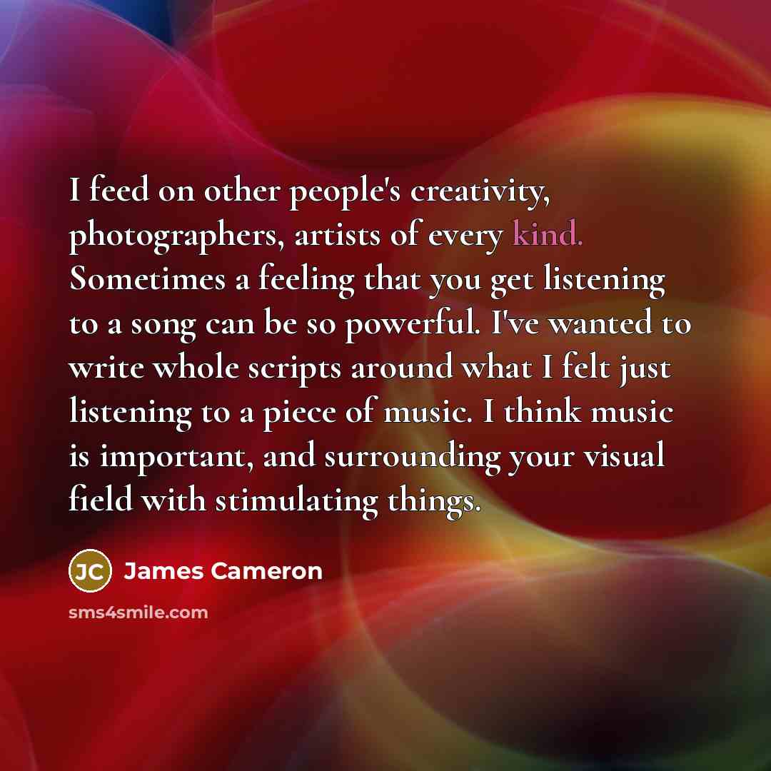 “I feed on other people's creativity, photographers, artists of every…” quote by James Cameron