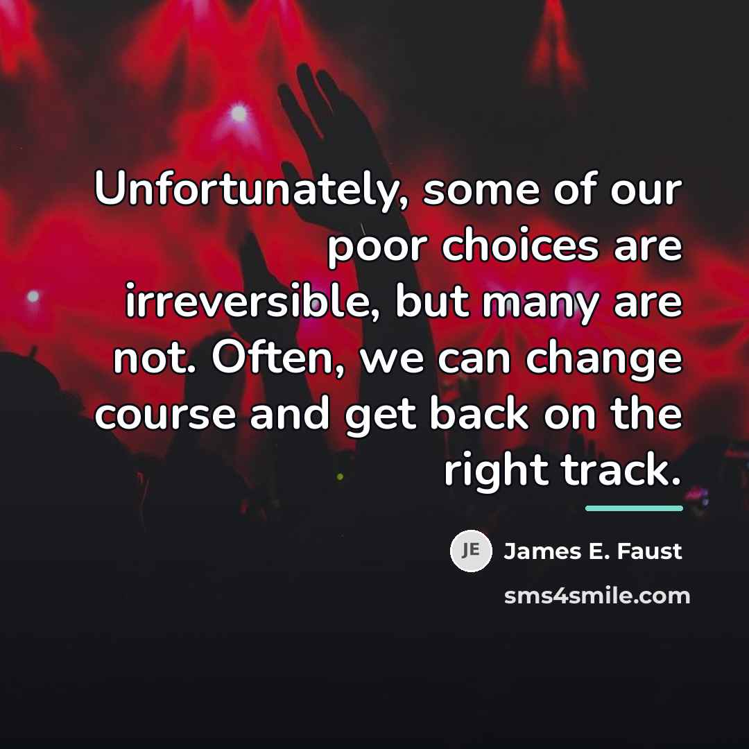 “Unfortunately, some of our poor choices are irreversible, but many…” quote by James E. Faust