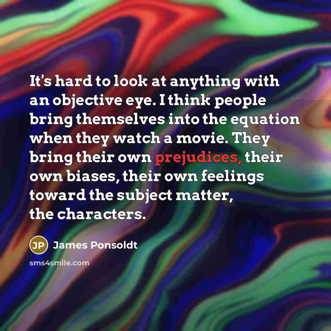 “It's hard to look at anything with an objective eye.…” quote by James Ponsoldt