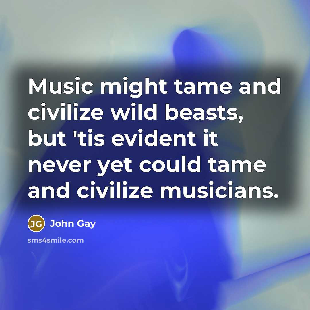 “Music might tame and civilize wild beasts, but 'tis evident…” quote by John Gay