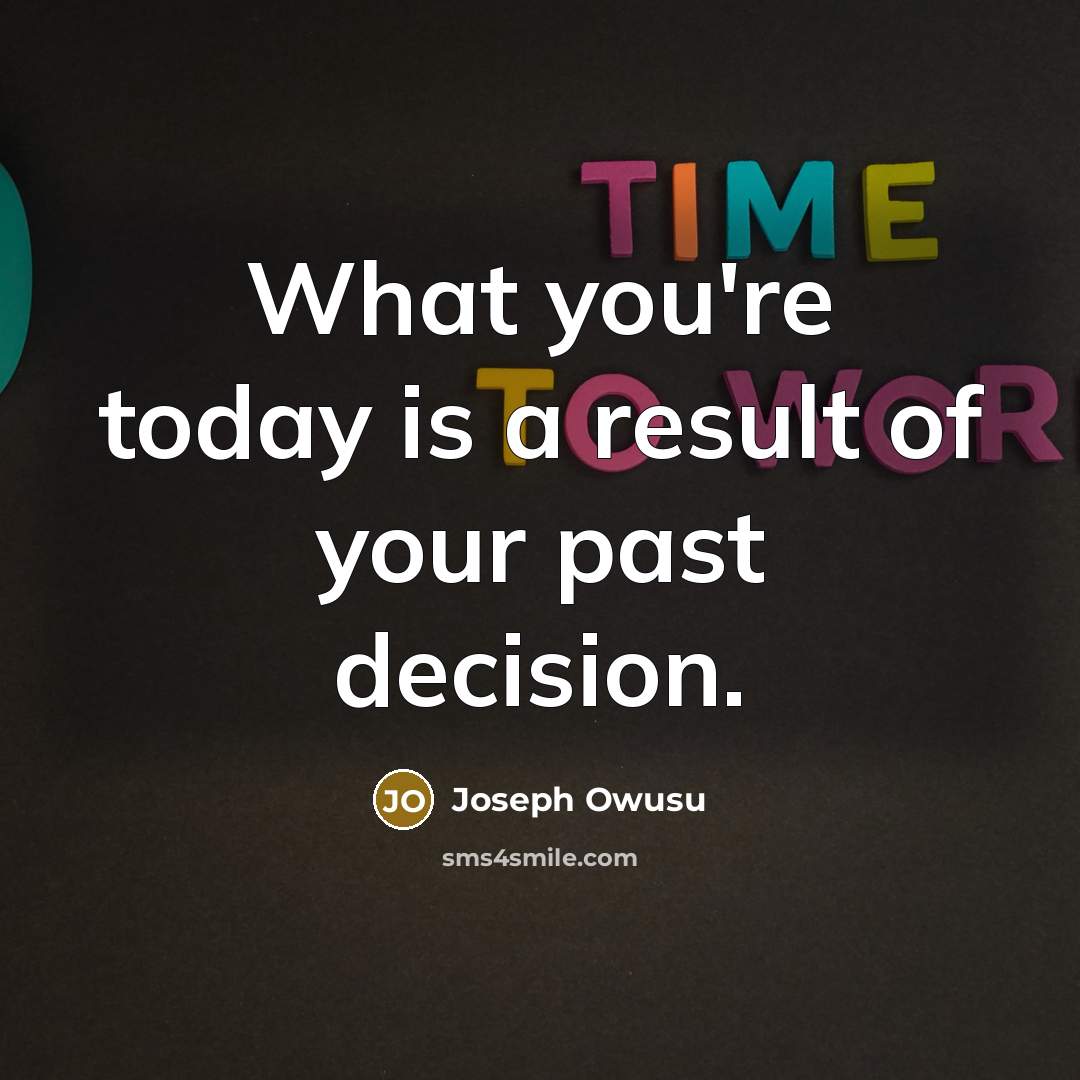 “What you're today is a result of your past decision.…” quote by Joseph Owusu