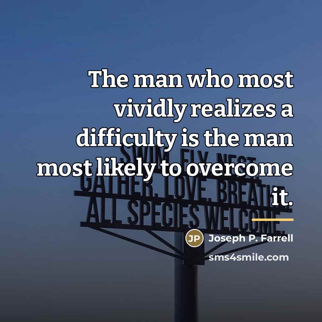 “The man who most vividly realizes a difficulty is the…” quote by Joseph P. Farrell