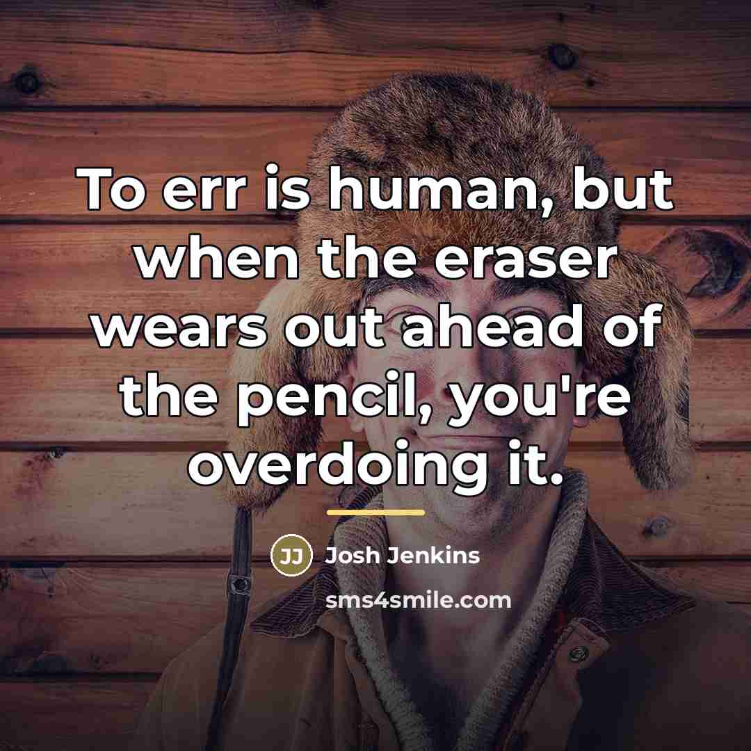 “To err is human, but when the eraser wears out…” quote by Josh Jenkins