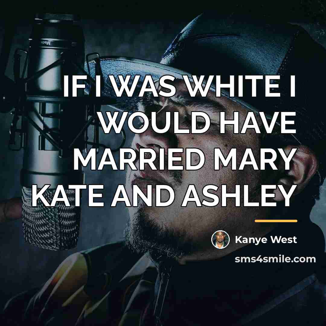 “IF I WAS WHITE I WOULD HAVE MARRIED MARY KATE…” quote by KANYE WEST