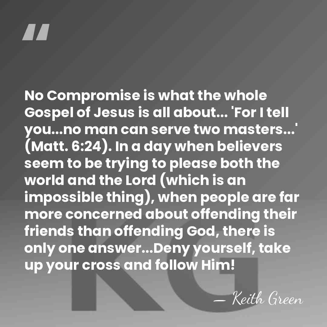 No Compromise is what the whole Gospel of Jesus is all about...&hellip; - Keith Green