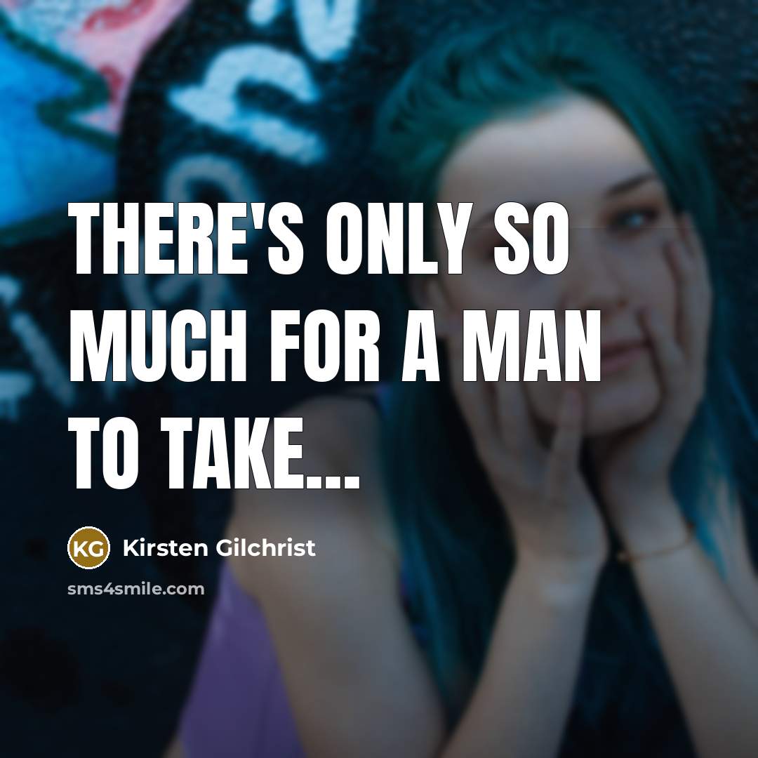 “There's only so much for a man to take...…” quote by Kirsten Gilchrist