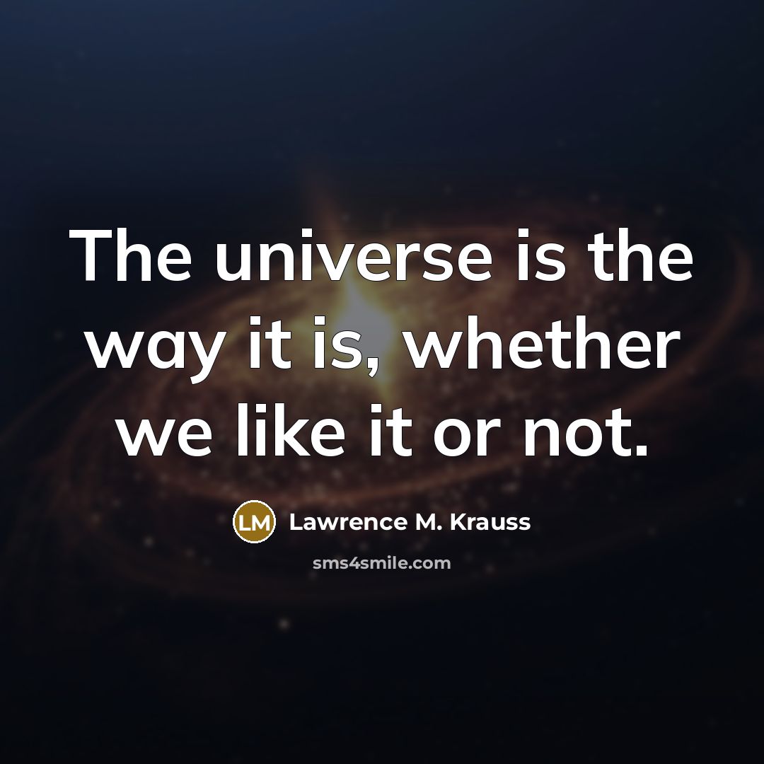 “The universe is the way it is, whether we like…” quote by Lawrence M. Krauss