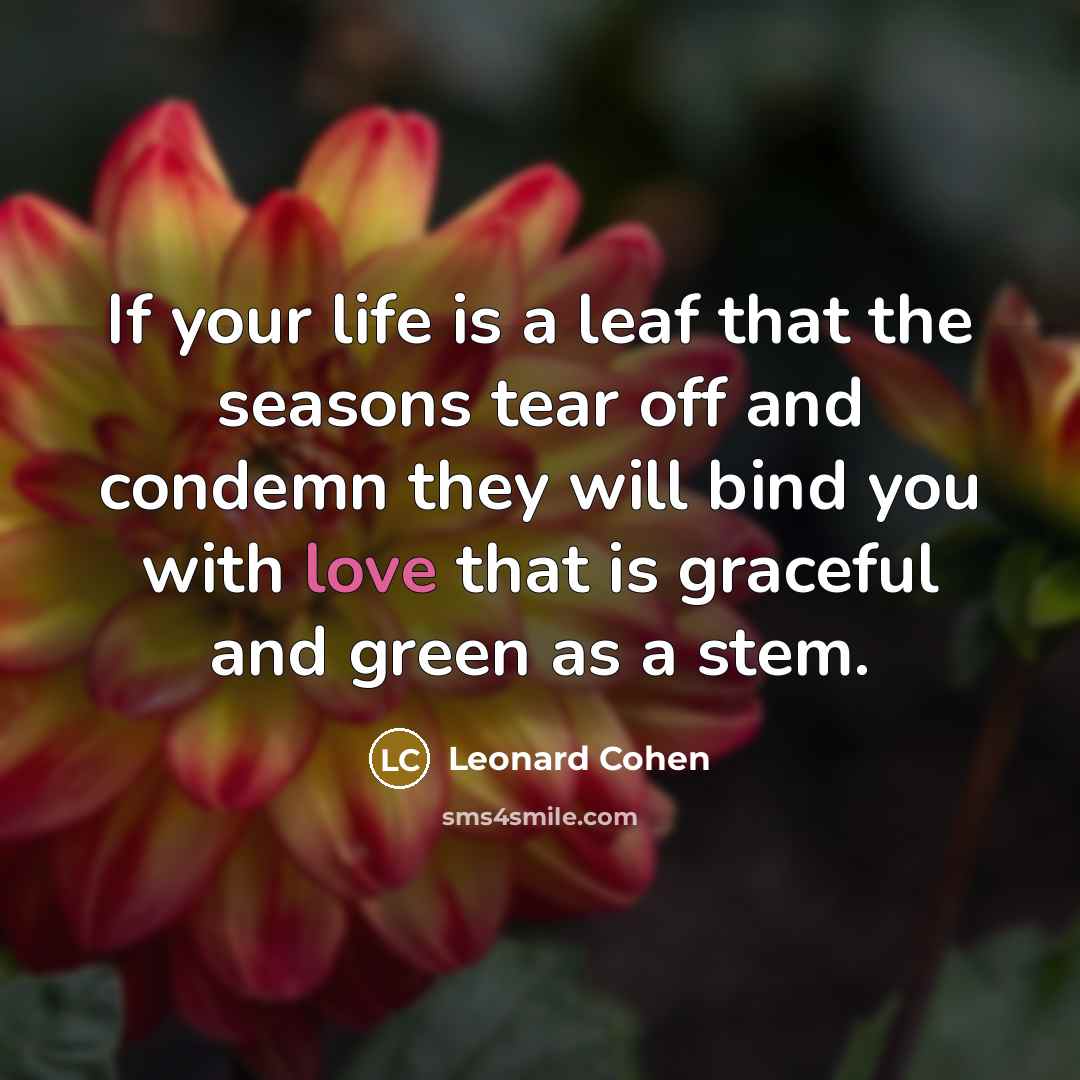 “If your life is a leaf that the seasons tear…” quote by Leonard Cohen