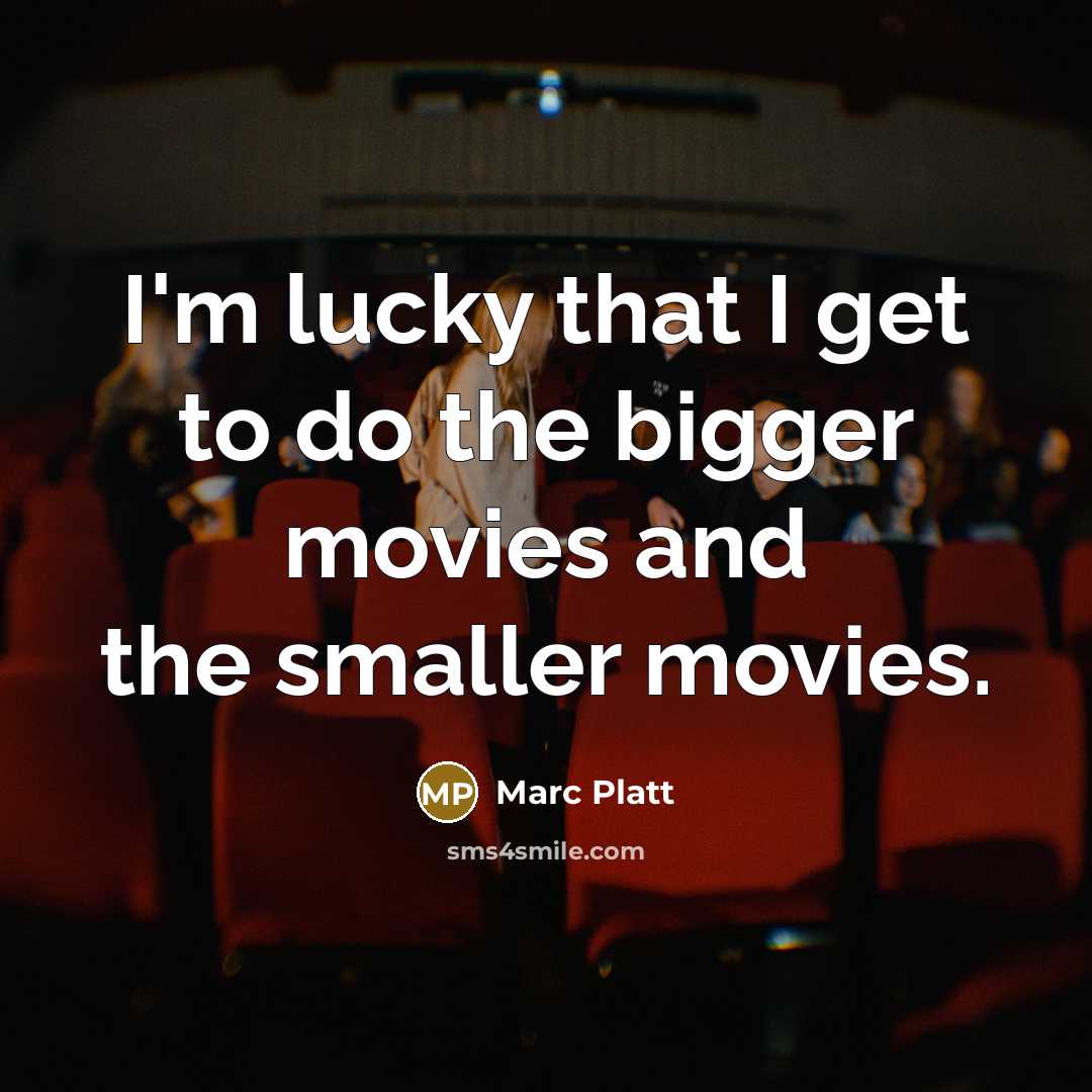 “I'm lucky that I get to do the bigger movies…” quote by Marc Platt
