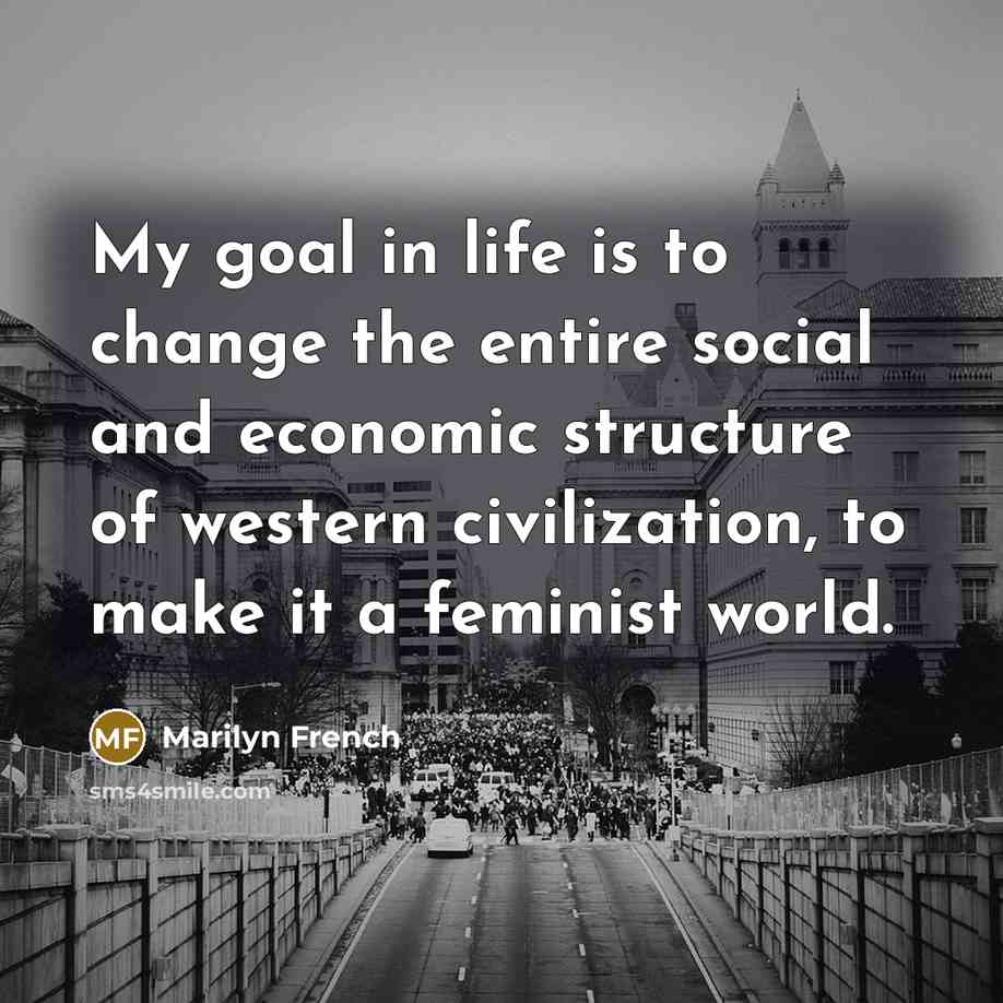 “My goal in life is to change the entire social…” quote by Marilyn French