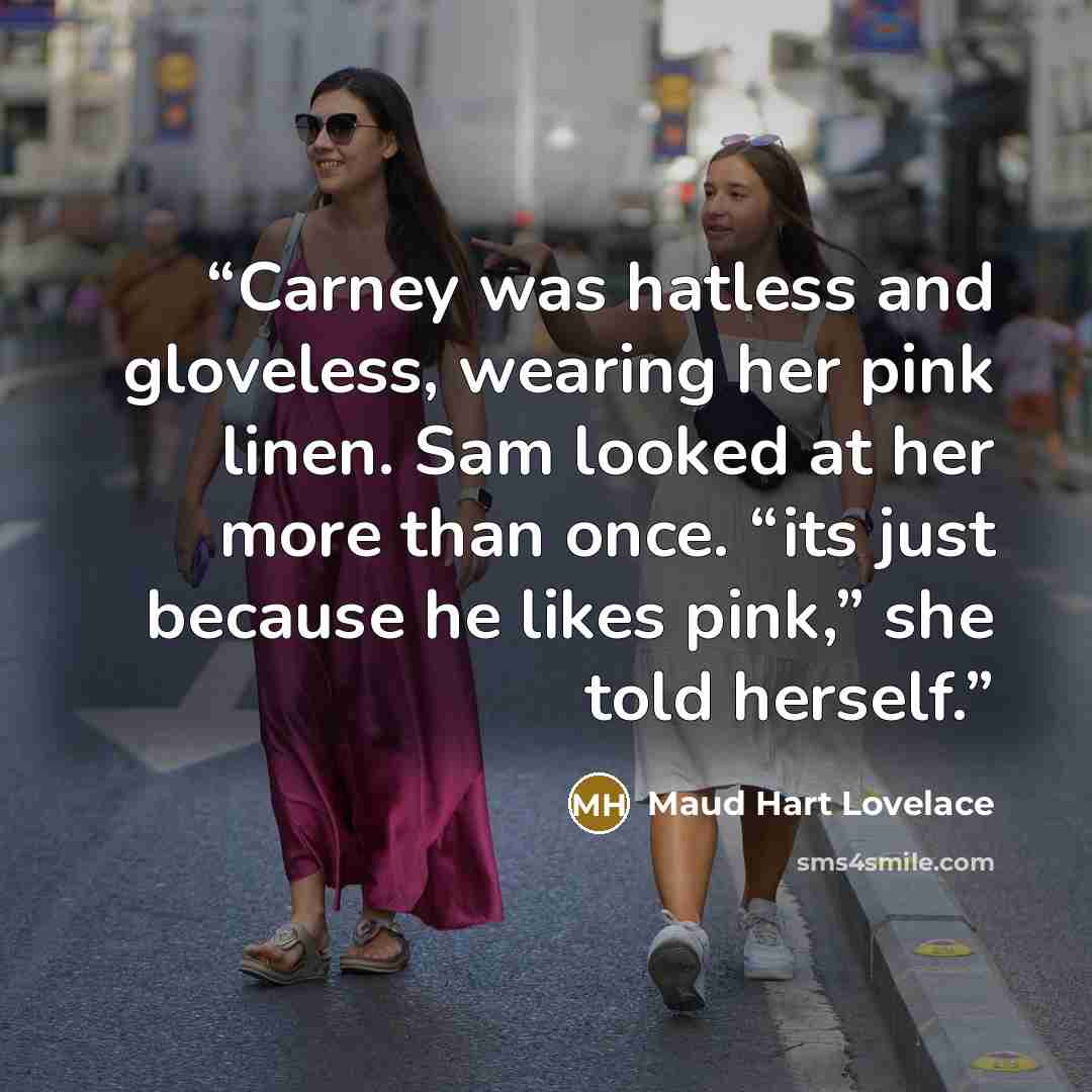 “Carney was hatless and gloveless, wearing her pink linen. Sam looked at her more than once. “its just because he likes pink,” she told herself.” quote by Maud Hart Lovelace