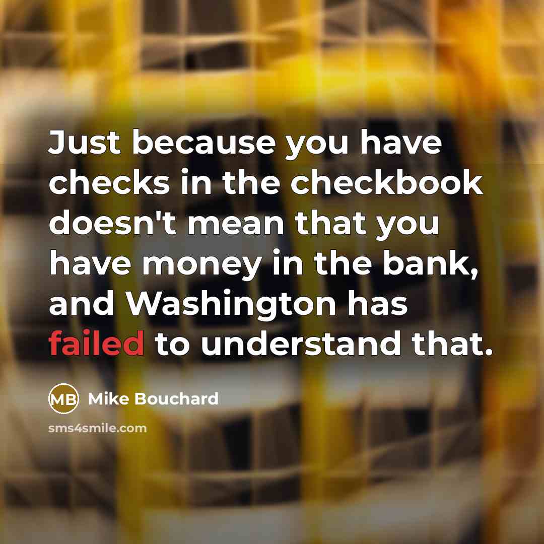 “Just because you have checks in the checkbook doesn't mean…” quote by Mike Bouchard