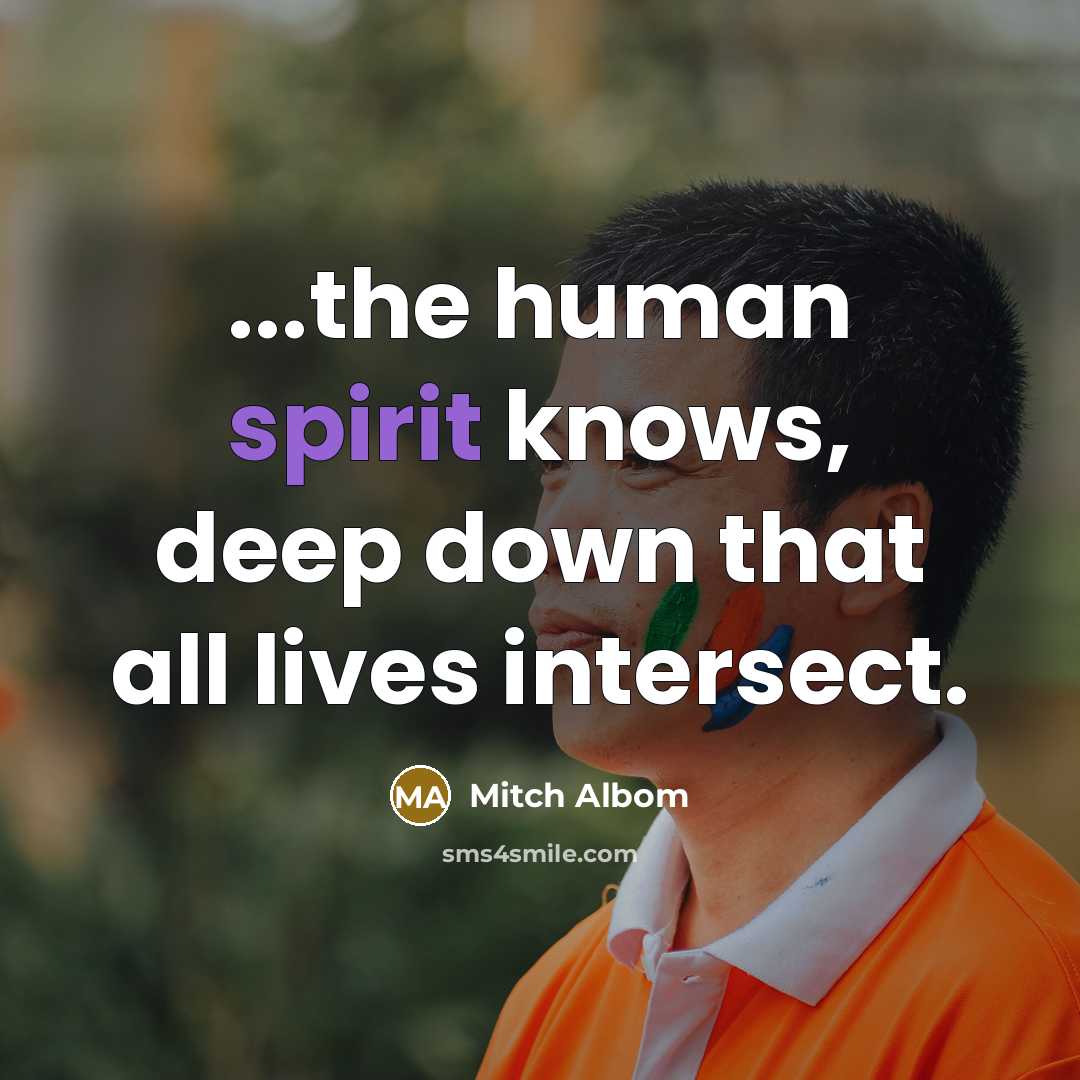 “...the human spirit knows, deep down that all lives intersect.…” quote by Mitch Albom