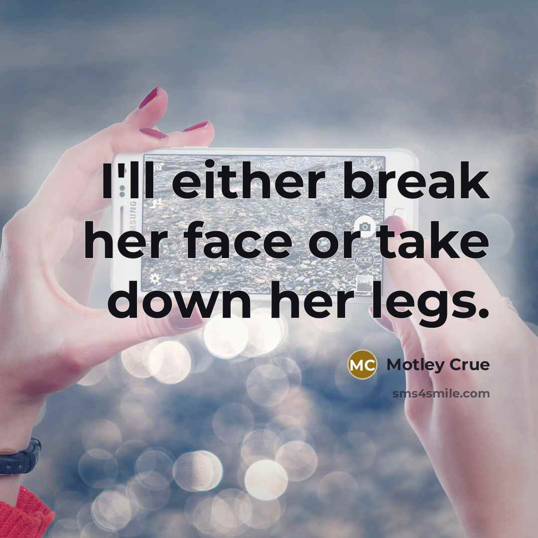 “I'll either break her face or take down her legs.” quote by Motley Crue